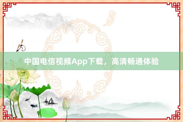 中国电信视频App下载，高清畅通体验