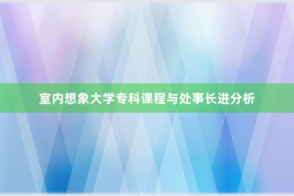 室内想象大学专科课程与处事长进分析