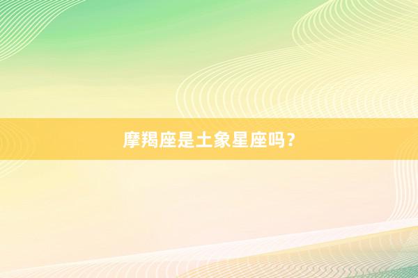 摩羯座是土象星座吗？